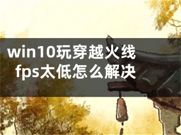 win10玩穿越火線fps太低怎么解決