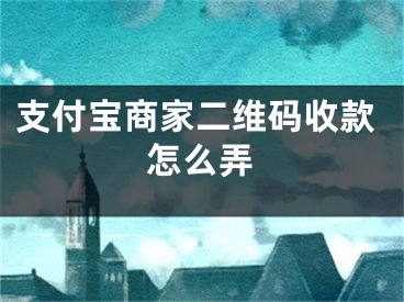 支付寶商家二維碼收款怎么弄