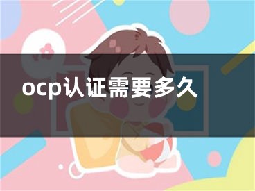 ocp認(rèn)證需要多久