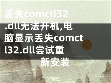 丟失comctl32.dll無法開機,電腦顯示丟失comctl32.dll嘗試重新安裝