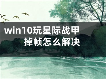 win10玩星際戰(zhàn)甲掉幀怎么解決