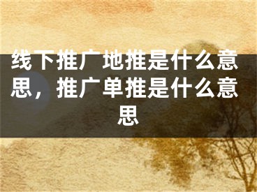 線下推廣地推是什么意思，推廣單推是什么意思