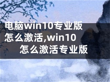 電腦win10專業(yè)版怎么激活,win10怎么激活專業(yè)版