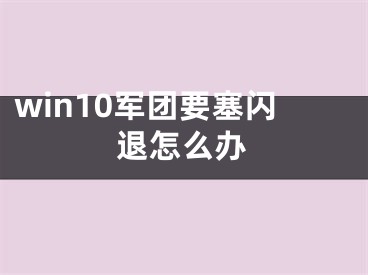 win10軍團(tuán)要塞閃退怎么辦