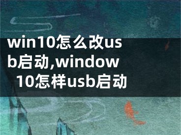 win10怎么改usb啟動(dòng),window10怎樣usb啟動(dòng)