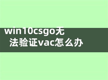 win10csgo無法驗(yàn)證vac怎么辦