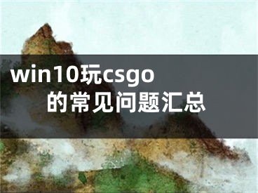 win10玩csgo的常見(jiàn)問(wèn)題匯總