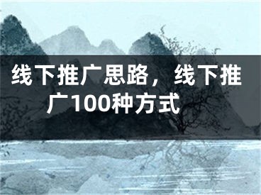 線下推廣思路，線下推廣100種方式