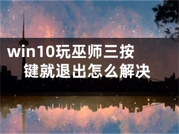 win10玩巫師三按鍵就退出怎么解決