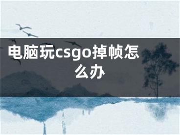 電腦玩csgo掉幀怎么辦