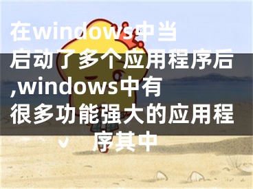 在windows中當(dāng)啟動(dòng)了多個(gè)應(yīng)用程序后,windows中有很多功能強(qiáng)大的應(yīng)用程序其中