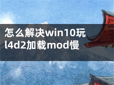 怎么解決win10玩l4d2加載mod慢