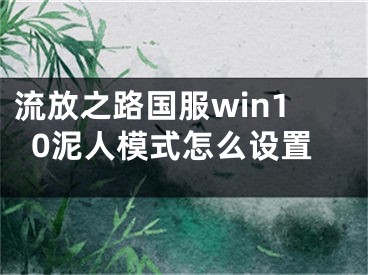 流放之路國服win10泥人模式怎么設置