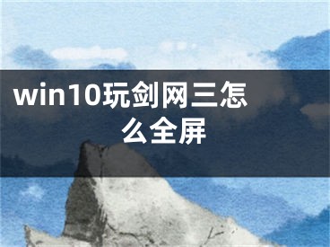 win10玩劍網(wǎng)三怎么全屏