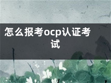 怎么報考ocp認證考試