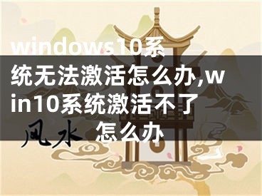 windows10系統(tǒng)無法激活怎么辦,win10系統(tǒng)激活不了怎么辦