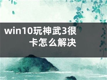 win10玩神武3很卡怎么解決