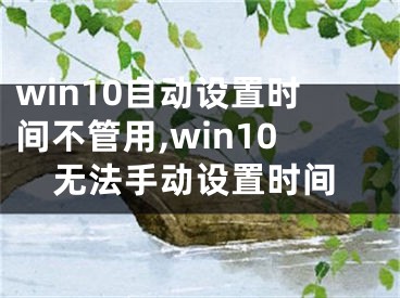 win10自動(dòng)設(shè)置時(shí)間不管用,win10無(wú)法手動(dòng)設(shè)置時(shí)間