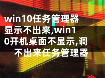 win10任務(wù)管理器顯示不出來(lái),win10開(kāi)機(jī)桌面不顯示,調(diào)不出來(lái)任務(wù)管理器