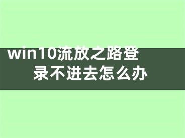 win10流放之路登錄不進(jìn)去怎么辦