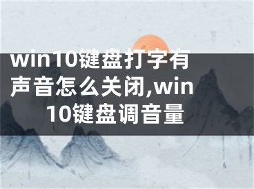 win10鍵盤打字有聲音怎么關(guān)閉,win10鍵盤調(diào)音量