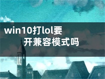 win10打lol要開兼容模式嗎