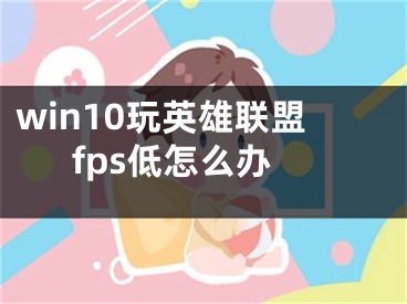 win10玩英雄聯(lián)盟fps低怎么辦