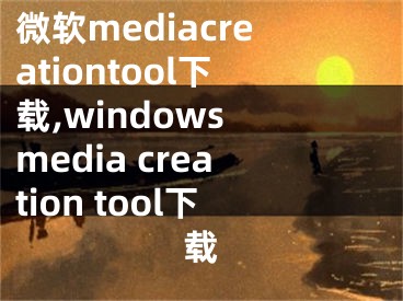 微軟mediacreationtool下載,windows media creation tool下載