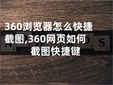 360瀏覽器怎么快捷截圖,360網(wǎng)頁如何截圖快捷鍵