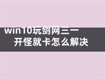 win10玩劍網(wǎng)三一開怪就卡怎么解決