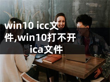 win10 icc文件,win10打不開ica文件