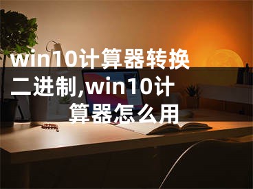 win10計算器轉換二進制,win10計算器怎么用