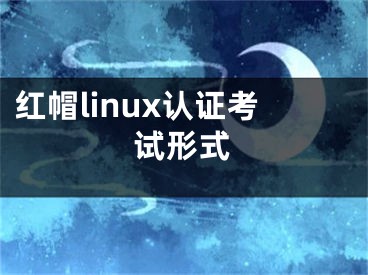 紅帽linux認證考試形式