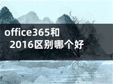 office365和2016區(qū)別哪個好