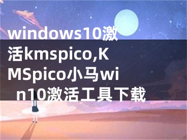 windows10激活kmspico,KMSpico小馬win10激活工具下載