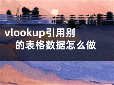 vlookup引用別的表格數(shù)據(jù)怎么做