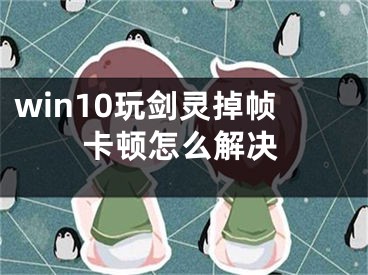 win10玩劍靈掉幀卡頓怎么解決