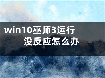 win10巫師3運行沒反應怎么辦