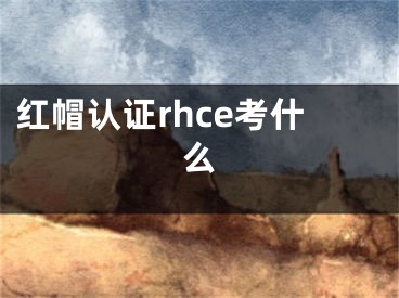 紅帽認證rhce考什么