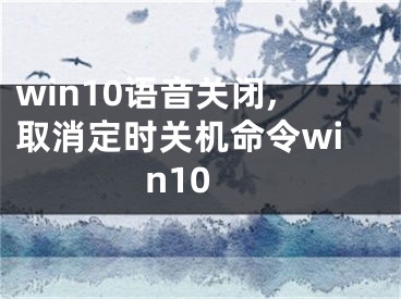 win10語音關(guān)閉,取消定時(shí)關(guān)機(jī)命令win10