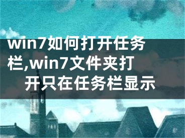 win7如何打開(kāi)任務(wù)欄,win7文件夾打開(kāi)只在任務(wù)欄顯示