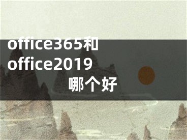 office365和office2019哪個(gè)好