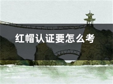 紅帽認(rèn)證要怎么考