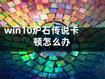 win10爐石傳說卡頓怎么辦