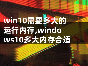 win10需要多大的運行內(nèi)存,windows10多大內(nèi)存合適