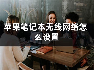 蘋果筆記本無線網(wǎng)絡(luò)怎么設(shè)置