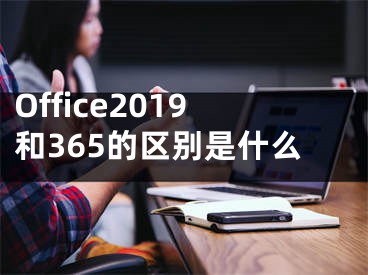 Office2019和365的區(qū)別是什么