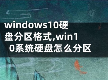 windows10硬盤(pán)分區(qū)格式,win10系統(tǒng)硬盤(pán)怎么分區(qū)