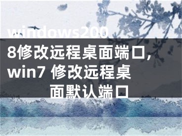 windows2008修改遠程桌面端口,win7 修改遠程桌面默認端口