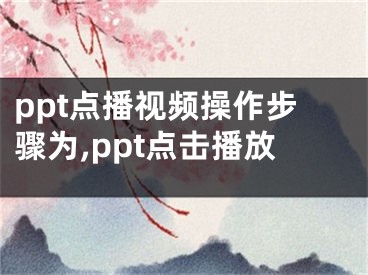 ppt點播視頻操作步驟為,ppt點擊播放